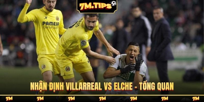 Nhận định Villarreal vs Elche - Tổng quan